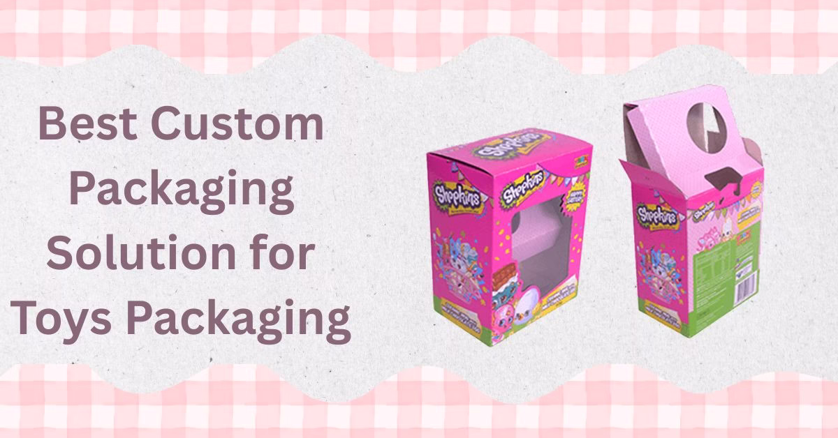 Best Custom Packaging Solution for Toys Packaging